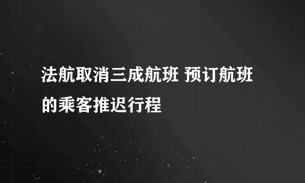 法航取消三成航班 预订航班的乘客推迟行程