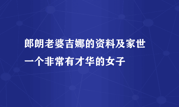 郎朗老婆吉娜的资料及家世 一个非常有才华的女子