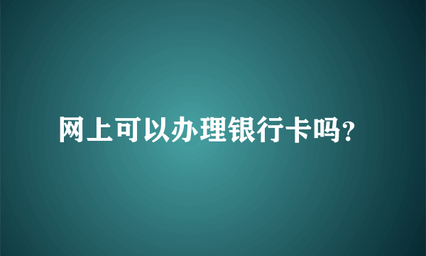 网上可以办理银行卡吗？