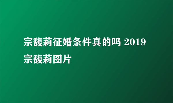 宗馥莉征婚条件真的吗 2019宗馥莉图片