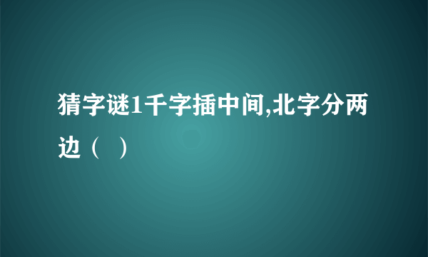 猜字谜1千字插中间,北字分两边（ ）