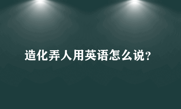 造化弄人用英语怎么说？