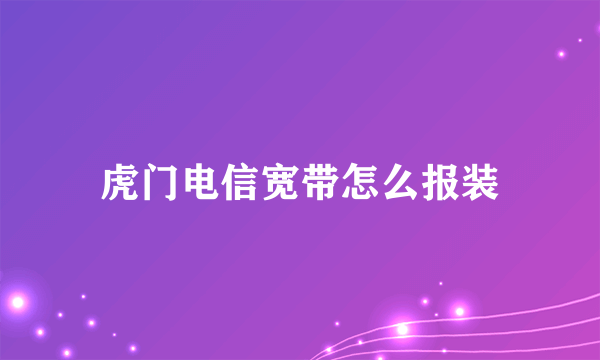 虎门电信宽带怎么报装