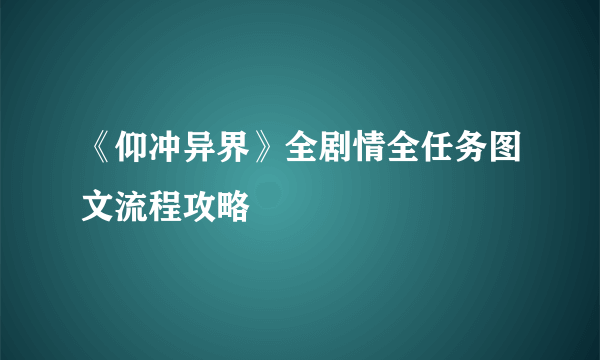 《仰冲异界》全剧情全任务图文流程攻略