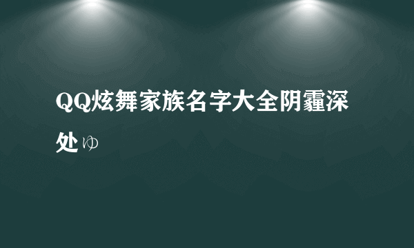 QQ炫舞家族名字大全阴霾深处ゅ