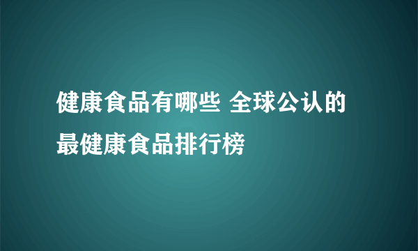 健康食品有哪些 全球公认的最健康食品排行榜