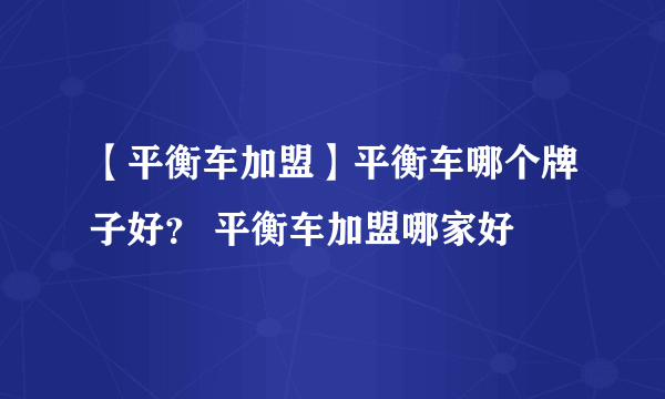 【平衡车加盟】平衡车哪个牌子好？ 平衡车加盟哪家好