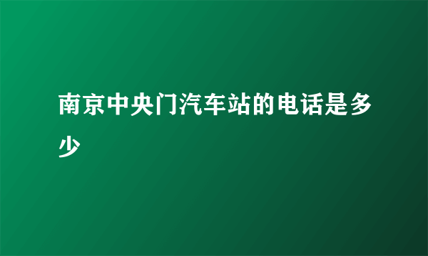 南京中央门汽车站的电话是多少