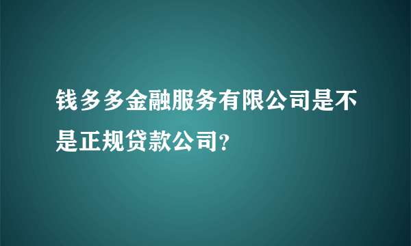 钱多多金融服务有限公司是不是正规贷款公司？