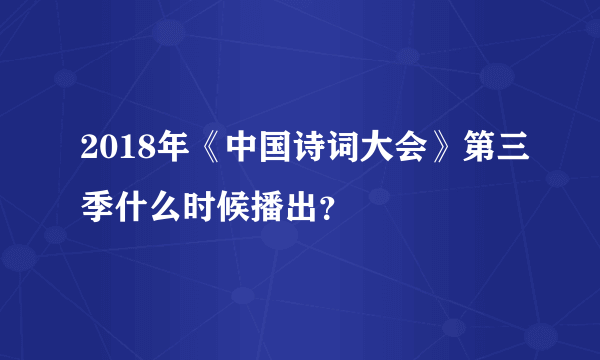 2018年《中国诗词大会》第三季什么时候播出？