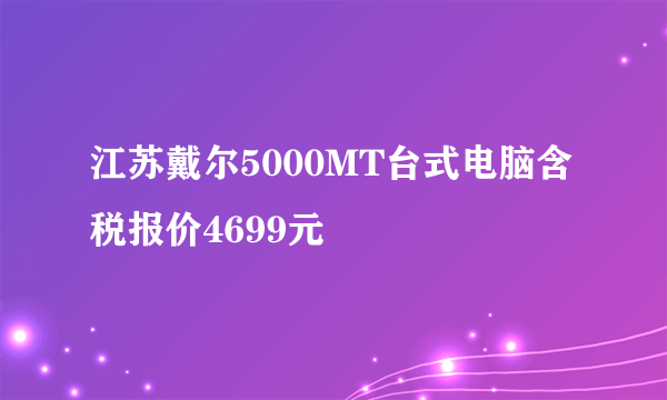 江苏戴尔5000MT台式电脑含税报价4699元