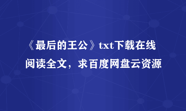 《最后的王公》txt下载在线阅读全文，求百度网盘云资源