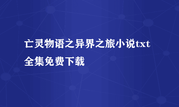 亡灵物语之异界之旅小说txt全集免费下载