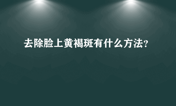 去除脸上黄褐斑有什么方法？