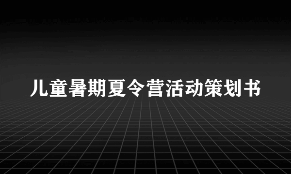 儿童暑期夏令营活动策划书