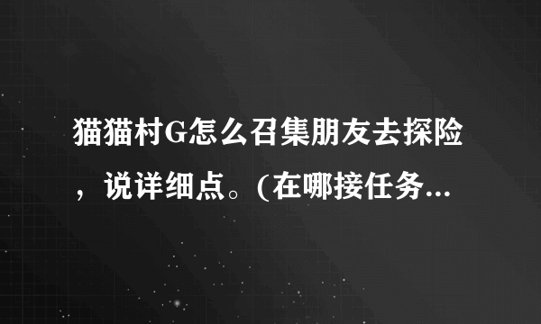 猫猫村G怎么召集朋友去探险，说详细点。(在哪接任务，怎么找猫，在哪出去，我看不懂日文)