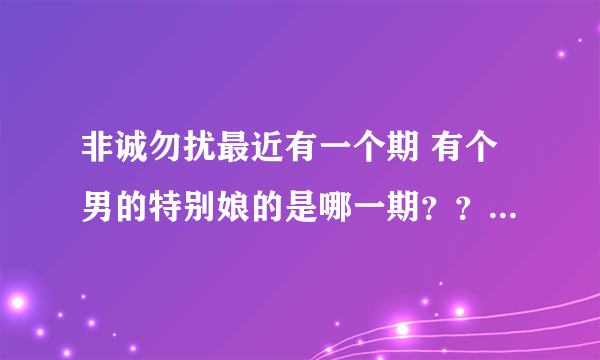 非诚勿扰最近有一个期 有个男的特别娘的是哪一期？？？是2012年的某一期哈，谁答出来奖励20分