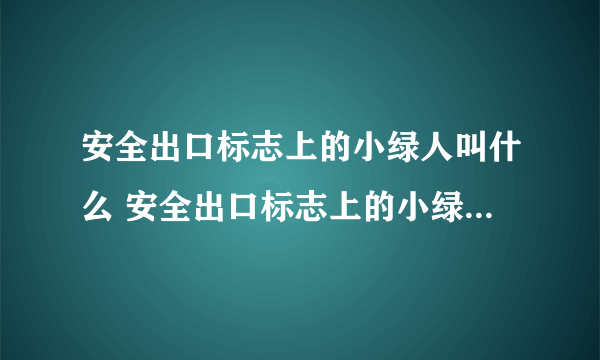 安全出口标志上的小绿人叫什么 安全出口标志上的小绿人叫什么名字