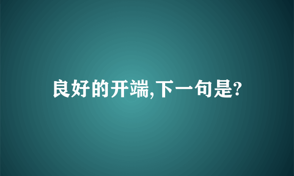 良好的开端,下一句是?