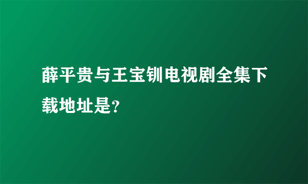 薛平贵与王宝钏电视剧全集下载地址是？