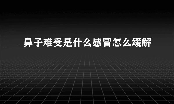 鼻子难受是什么感冒怎么缓解