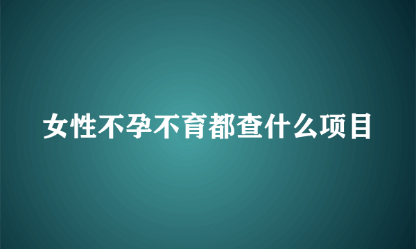 女性不孕不育都查什么项目