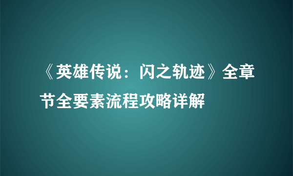 《英雄传说：闪之轨迹》全章节全要素流程攻略详解