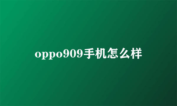 oppo909手机怎么样