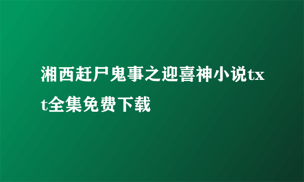 湘西赶尸鬼事之迎喜神小说txt全集免费下载