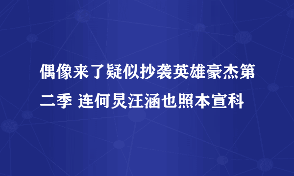 偶像来了疑似抄袭英雄豪杰第二季 连何炅汪涵也照本宣科