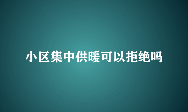 小区集中供暖可以拒绝吗