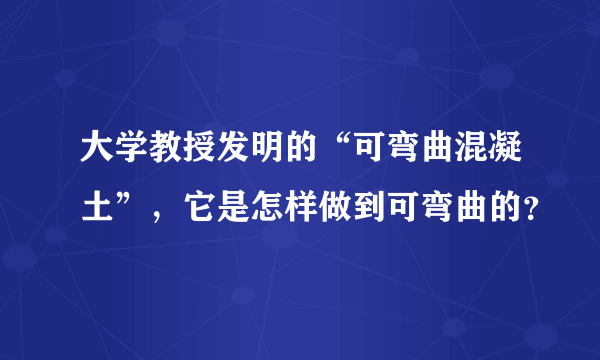 大学教授发明的“可弯曲混凝土”，它是怎样做到可弯曲的？