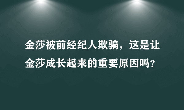 金莎被前经纪人欺骗，这是让金莎成长起来的重要原因吗？