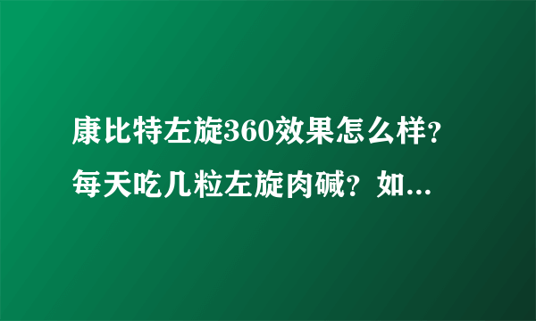 康比特左旋360效果怎么样？每天吃几粒左旋肉碱？如题 谢谢了