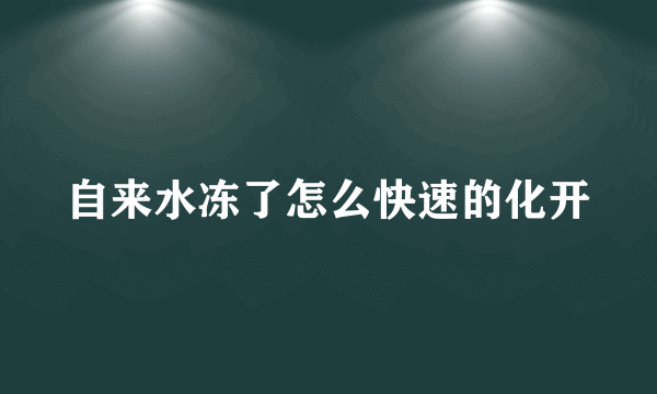 自来水冻了怎么快速的化开