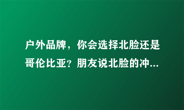 户外品牌，你会选择北脸还是哥伦比亚？朋友说北脸的冲锋衣或羽绒服比哥伦比亚高档，你们赞同吗？