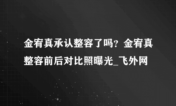 金宥真承认整容了吗？金宥真整容前后对比照曝光_飞外网