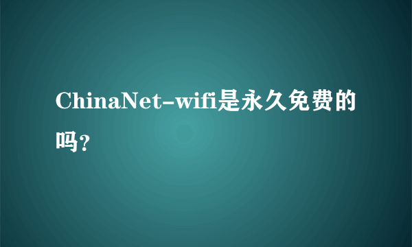 ChinaNet-wifi是永久免费的吗？