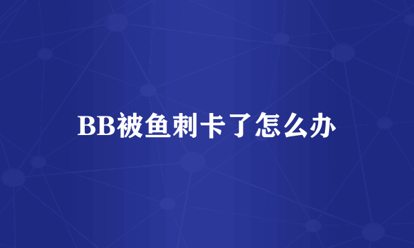 BB被鱼刺卡了怎么办