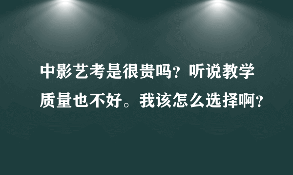 中影艺考是很贵吗？听说教学质量也不好。我该怎么选择啊？