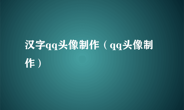 汉字qq头像制作（qq头像制作）