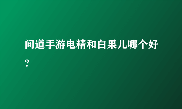 问道手游电精和白果儿哪个好？