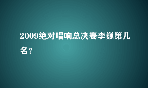 2009绝对唱响总决赛李巍第几名？