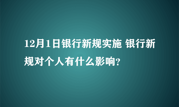 12月1日银行新规实施 银行新规对个人有什么影响？