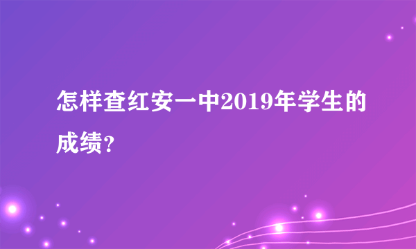 怎样查红安一中2019年学生的成绩？