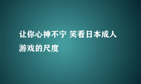 让你心神不宁 笑看日本成人游戏的尺度