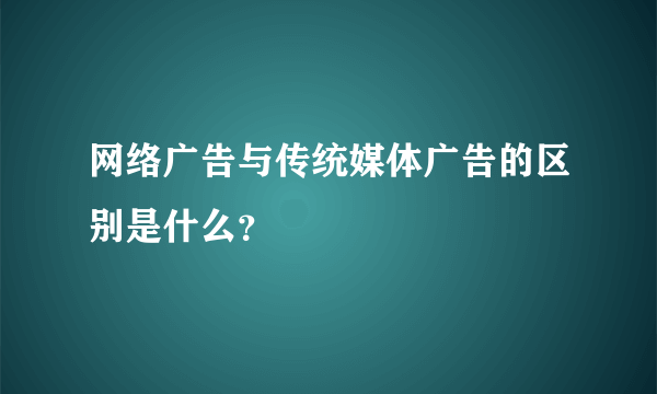 网络广告与传统媒体广告的区别是什么？