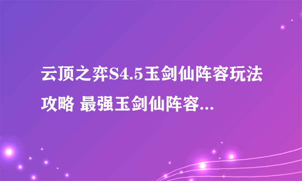 云顶之弈S4.5玉剑仙阵容玩法攻略 最强玉剑仙阵容搭配推荐