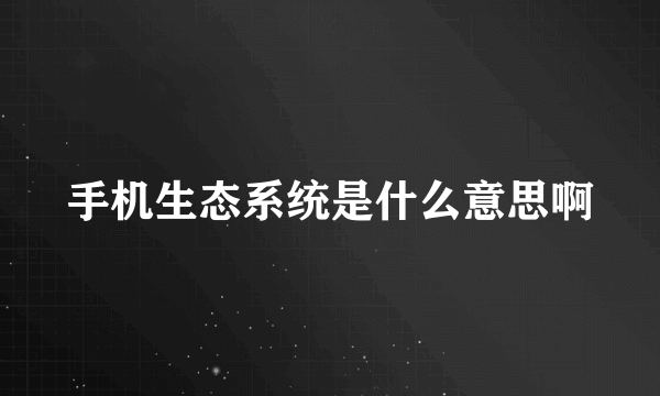 手机生态系统是什么意思啊