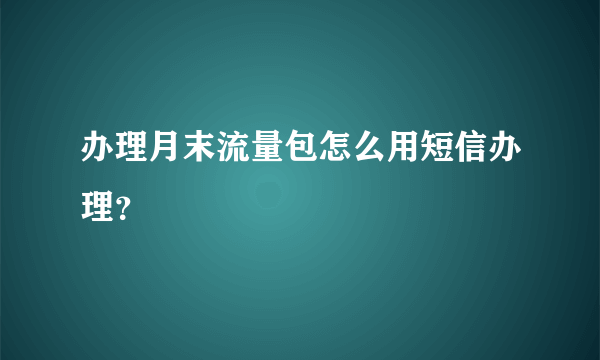 办理月末流量包怎么用短信办理？